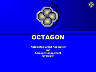 OCTAGON
Automated Credit Application
and
Account Management
Overview
 