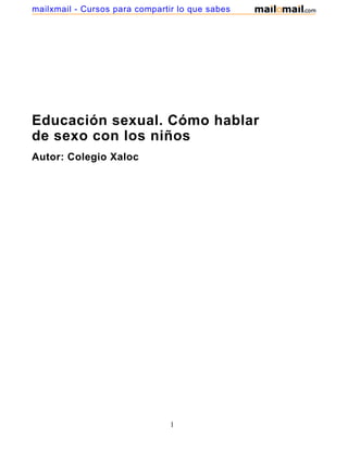 Educación sexual. Cómo hablar
de sexo con los niños
Autor: Colegio Xaloc
1
mailxmail - Cursos para compartir lo que sabes
 