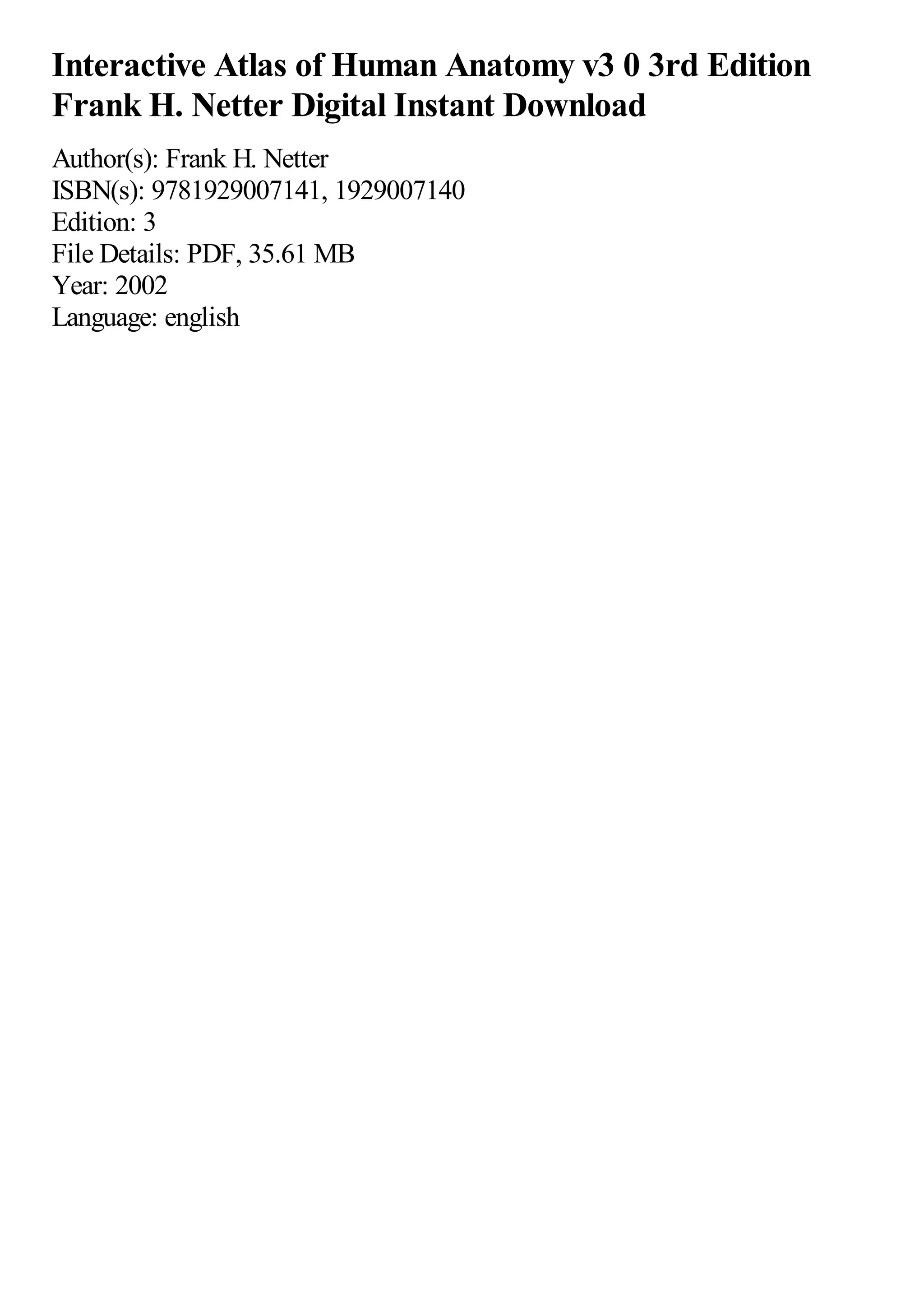 Interactive Atlas of Human Anatomy v3 0 3rd Edition
Frank H. Netter Digital Instant Download
Author(s): Frank H. Netter
ISBN(s): 9781929007141, 1929007140
Edition: 3
File Details: PDF, 35.61 MB
Year: 2002
Language: english
 