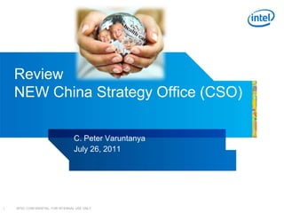 INTEL CONFIDENTIAL, FOR INTERNAL USE ONLY1
Review
NEW China Strategy Office (CSO)
C. Peter Varuntanya
July 26, 2011
 