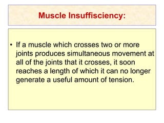 Muscle Insuffisciency:
• If a muscle which crosses two or more
joints produces simultaneous movement at
all of the joints that it crosses, it soon
reaches a length of which it can no longer
generate a useful amount of tension.
 