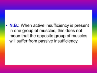 • N.B.: When active insufficiency is present
in one group of muscles, this does not
mean that the opposite group of muscles
will suffer from passive insufficiency.
 
