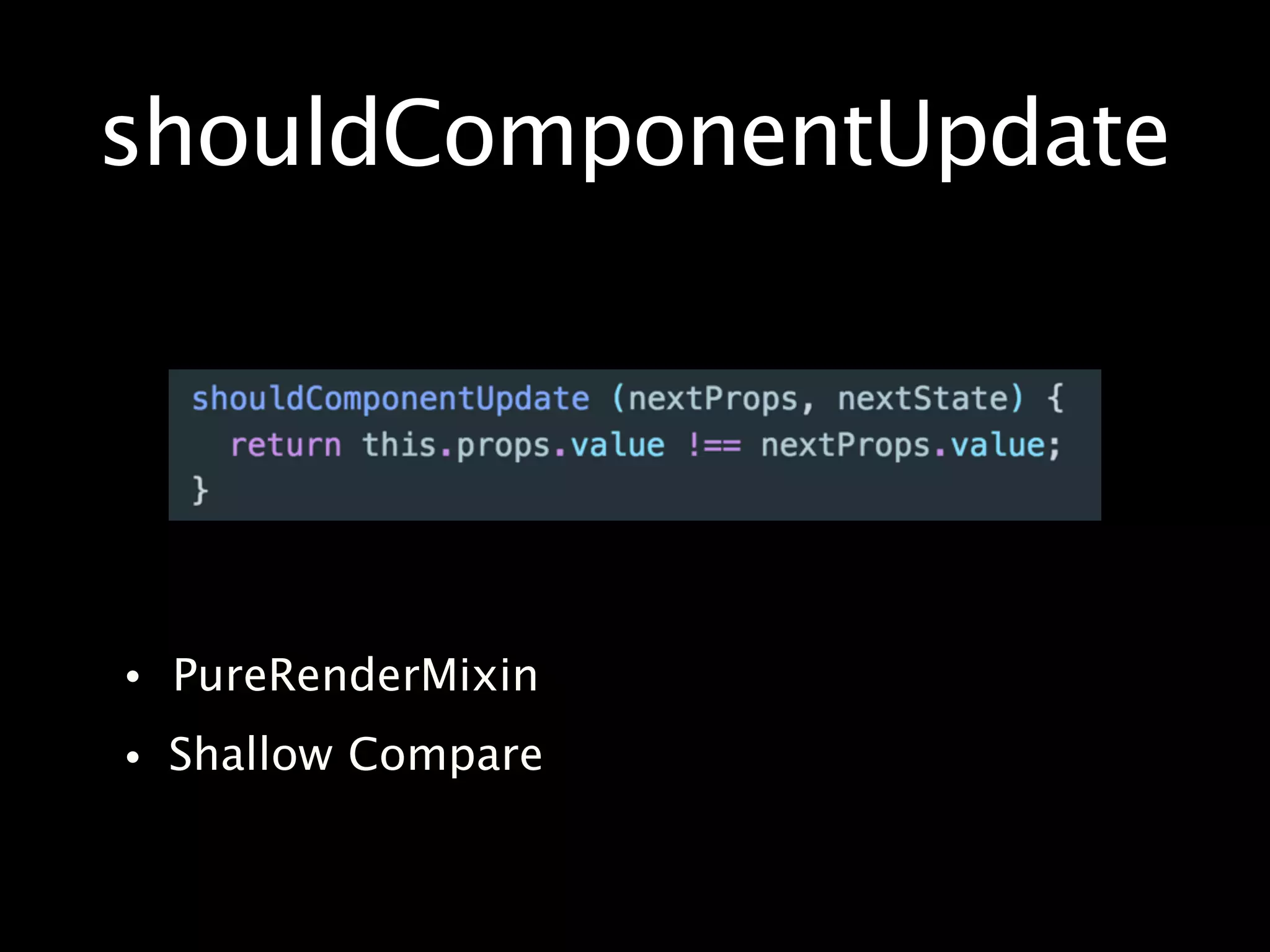 shouldComponentUpdate
• PureRenderMixin
• Shallow Compare
 