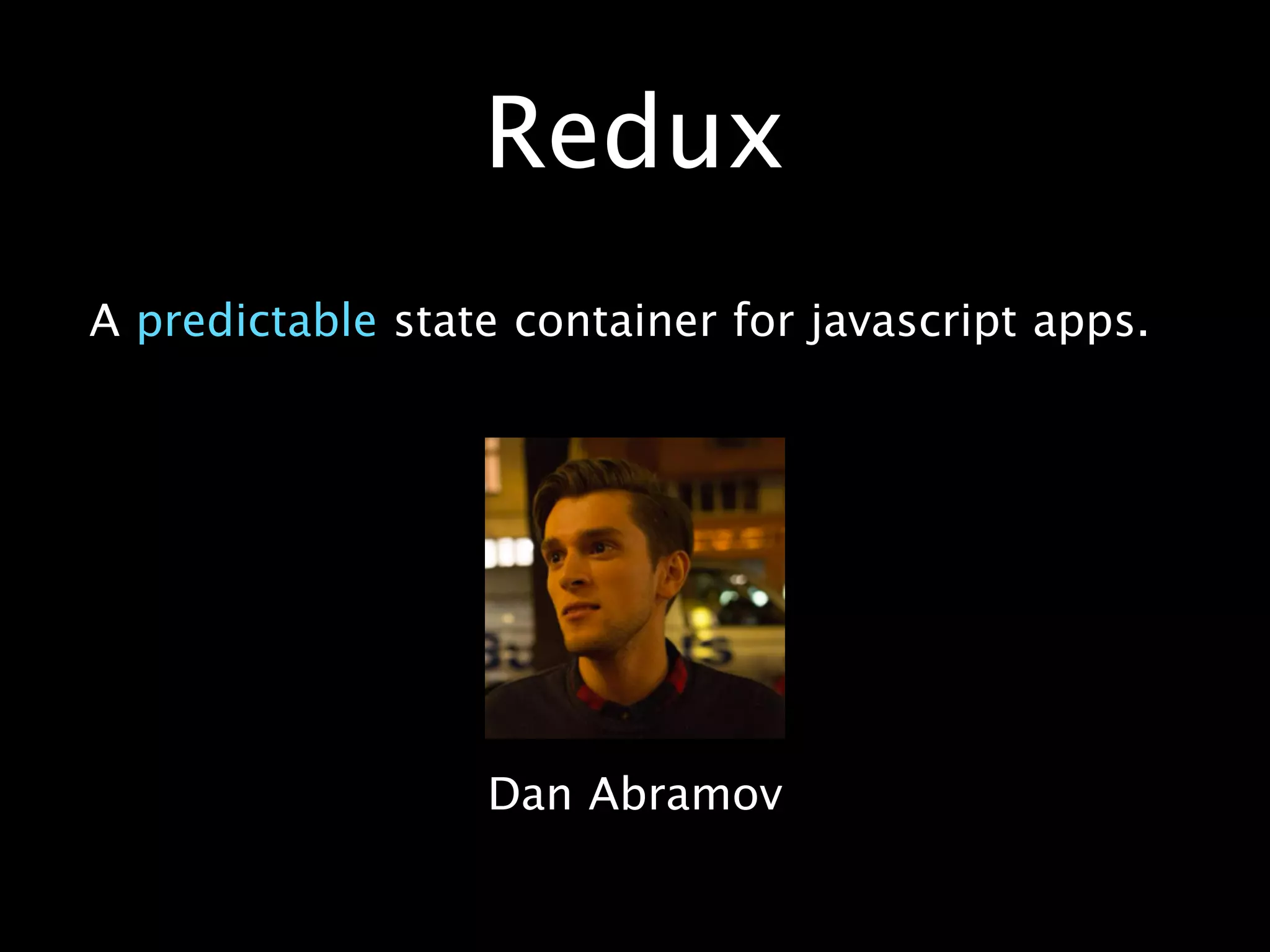 Dan Abramov
A predictable state container for javascript apps.
Redux
 