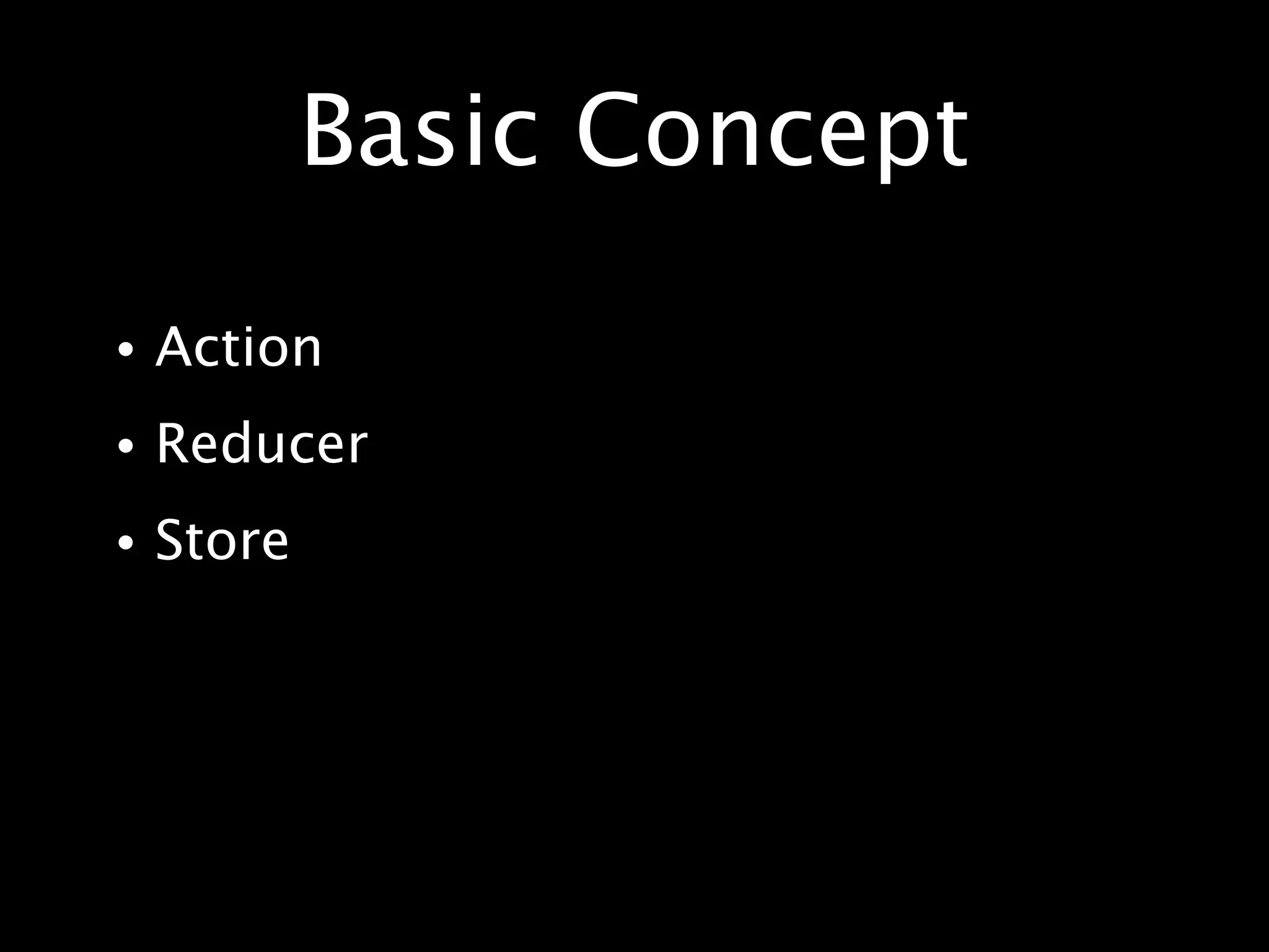 Basic Concept
• Action
• Reducer
• Store
 