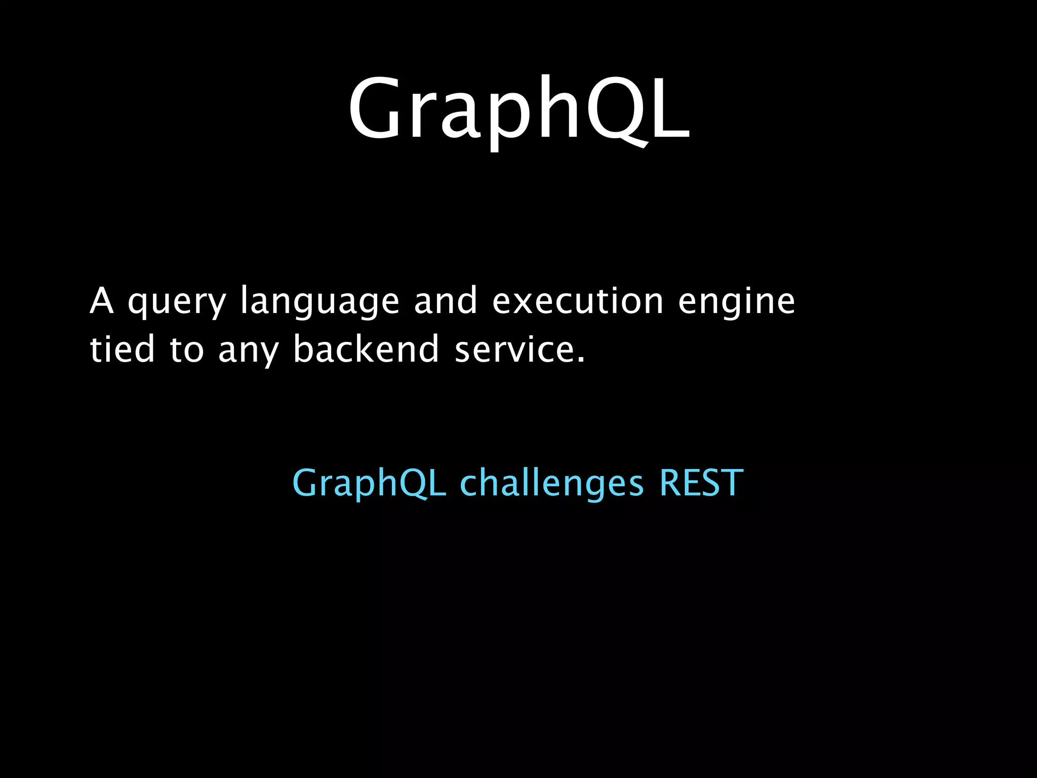 A query language and execution engine
tied to any backend service.
GraphQL
GraphQL challenges REST
 