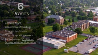 Drones 
• Campus tours 
• Inspections of buildings 
• Courses on drones 
• Capture sporting events 
• For more see “10 Uses of 
Drones in Higher Education” 
6 
 