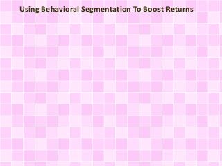 Using Behavioral Segmentation To Boost Returns
 