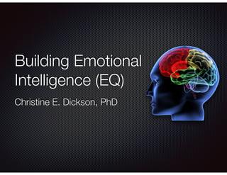 Building Emotional
Intelligence (EQ)
Christine E. Dickson, PhD
 