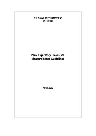 THE ROYAL FREE HAMPSTEAD
         NHS TRUST




Peak Expiratory Flow Rate
Measurements Guidelines




         APRIL 2009
 