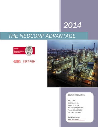 2014
THE NEDCORP ADVANTAGE
CERTIFIED
CONTACT INFORMATION
NEDCORP
6120 LOUETTA RD.
SPRING, TX 77379
TOLL FREE: (800) 343-3011
PHONE: (281) 320-1248
FAX: (281) 251-2811
SALES@NEDCORP.NET
WWW.NEDCORP.NET
 