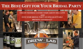 THE BEST GIFT FOR YOUR BRIDAL PARTY
CREATE WEDDING FAVORS YOUR GUESTS WILL LOVE
AND
GIVE YOUR BRIDAL PARTY AN UNFORGETTABLE
BREWING EXPERIENCE!
 