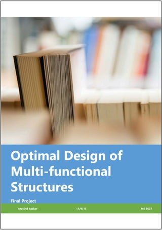 Optimal Design of
Multi-functional
Structures
Final Project
Aravind Baskar 11/9/15 ME 6607
 