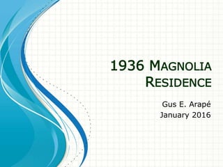 1936 MAGNOLIA
RESIDENCE
Gus E. Arapé
January 2016
 