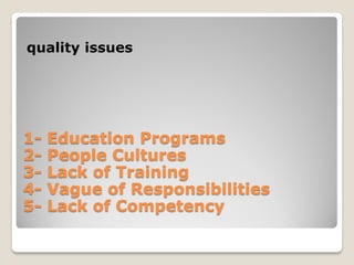 1- Education Programs
2- People Cultures
3- Lack of Training
4- Vague of Responsibilities
5- Lack of Competency
quality issues
 