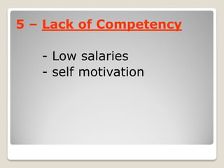 Lack of Competency–5
- Low salaries
- self motivation
 