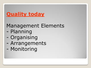 Quality today
Management Elements
- Planning
- Organising
- Arrangements
- Monitoring
 