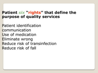 Patient six “rights” that define the
purpose of quality services
Patient identification
communication
Use of medication
Eliminate wrong
Reduce risk of transinfection
Reduce risk of fall
 