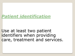 Patient identification
Use at least two patient
identifiers when providing
care, treatment and services.
 