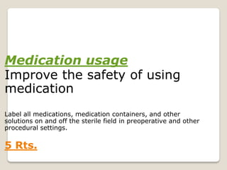 Medication usage
Improve the safety of using
medication
Label all medications, medication containers, and other
solutions on and off the sterile field in preoperative and other
procedural settings.
Rts.5
 