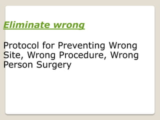 Eliminate wrong
Protocol for Preventing Wrong
Site, Wrong Procedure, Wrong
Person Surgery
 