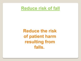 Reduce risk of fall
Reduce the risk
of patient harm
resulting from
falls.
 