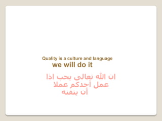 Quality is a culture and language
we will do it
‫ﺍﺫﺍ‬ ‫ﻳﺤﺐ‬ ‫ﺗﻌﺎﻟﻰ‬ ‫ﷲ‬ ‫ﺍﻥ‬
‫ﻋﻤﻼ‬ ‫ﺃﺣﺪﻛﻢ‬ ‫ﻋﻤﻞ‬
‫ﻳﺘﻘﻨﻪ‬ ‫ﺃﻥ‬
 