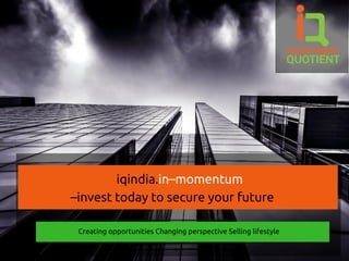 iqindia.in–momentum
–invest today to secure your future
Creating opportunities Changing perspective Selling lifestyle
 