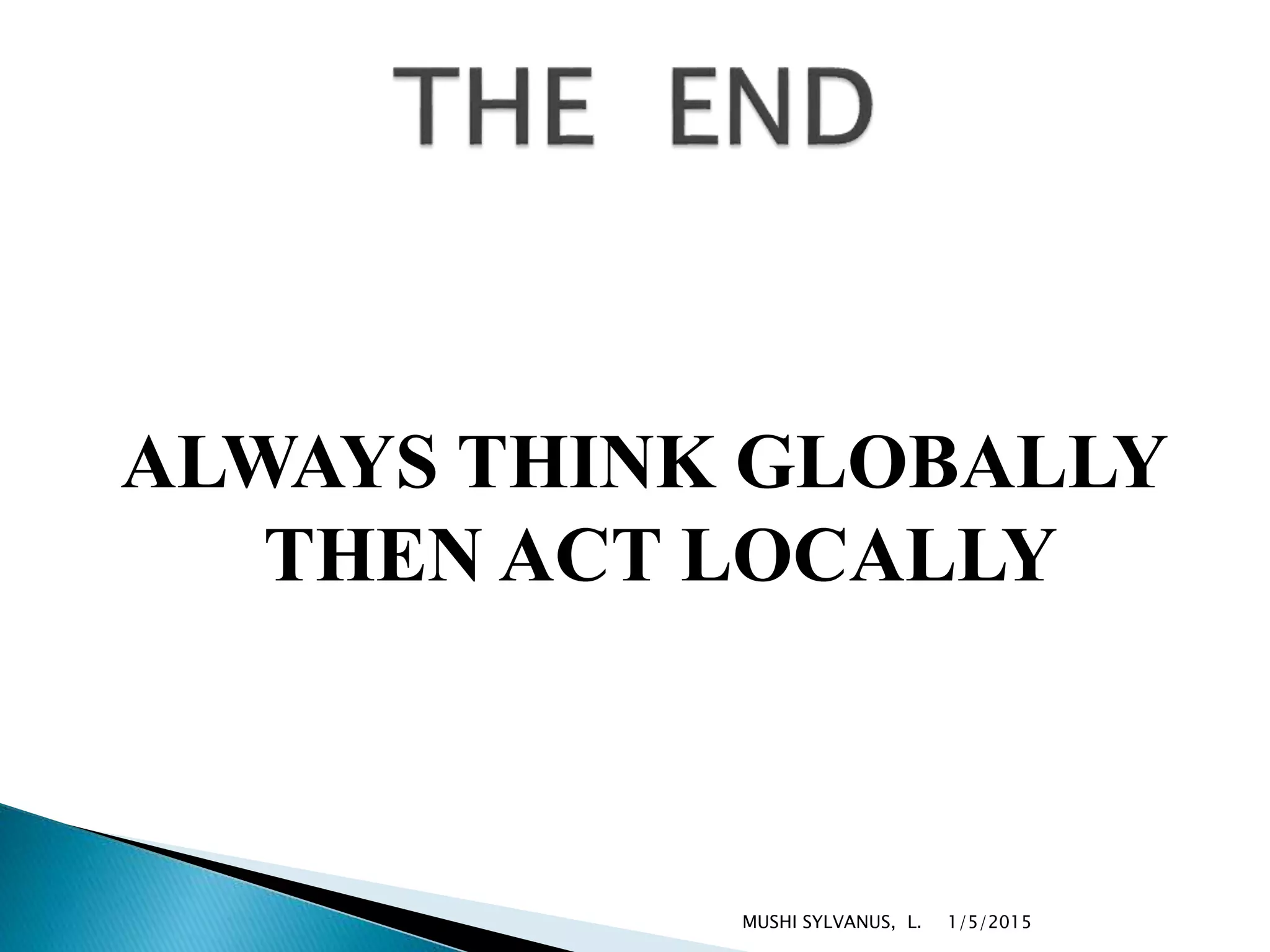 ALWAYS THINK GLOBALLY
THEN ACT LOCALLY
1/5/2015MUSHI SYLVANUS, L.
 