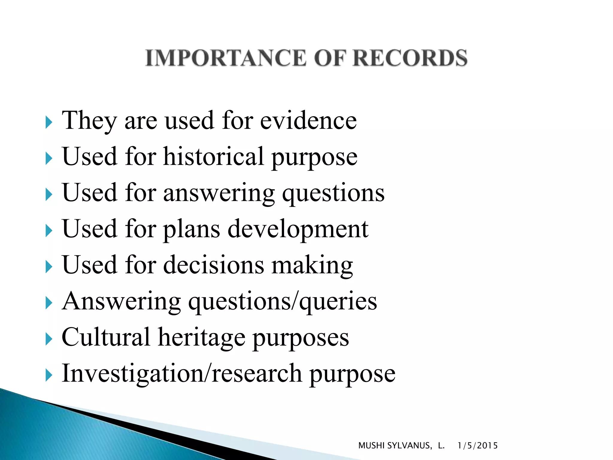  They are used for evidence
 Used for historical purpose
 Used for answering questions
 Used for plans development
 Used for decisions making
 Answering questions/queries
 Cultural heritage purposes
 Investigation/research purpose
1/5/2015MUSHI SYLVANUS, L.
 
