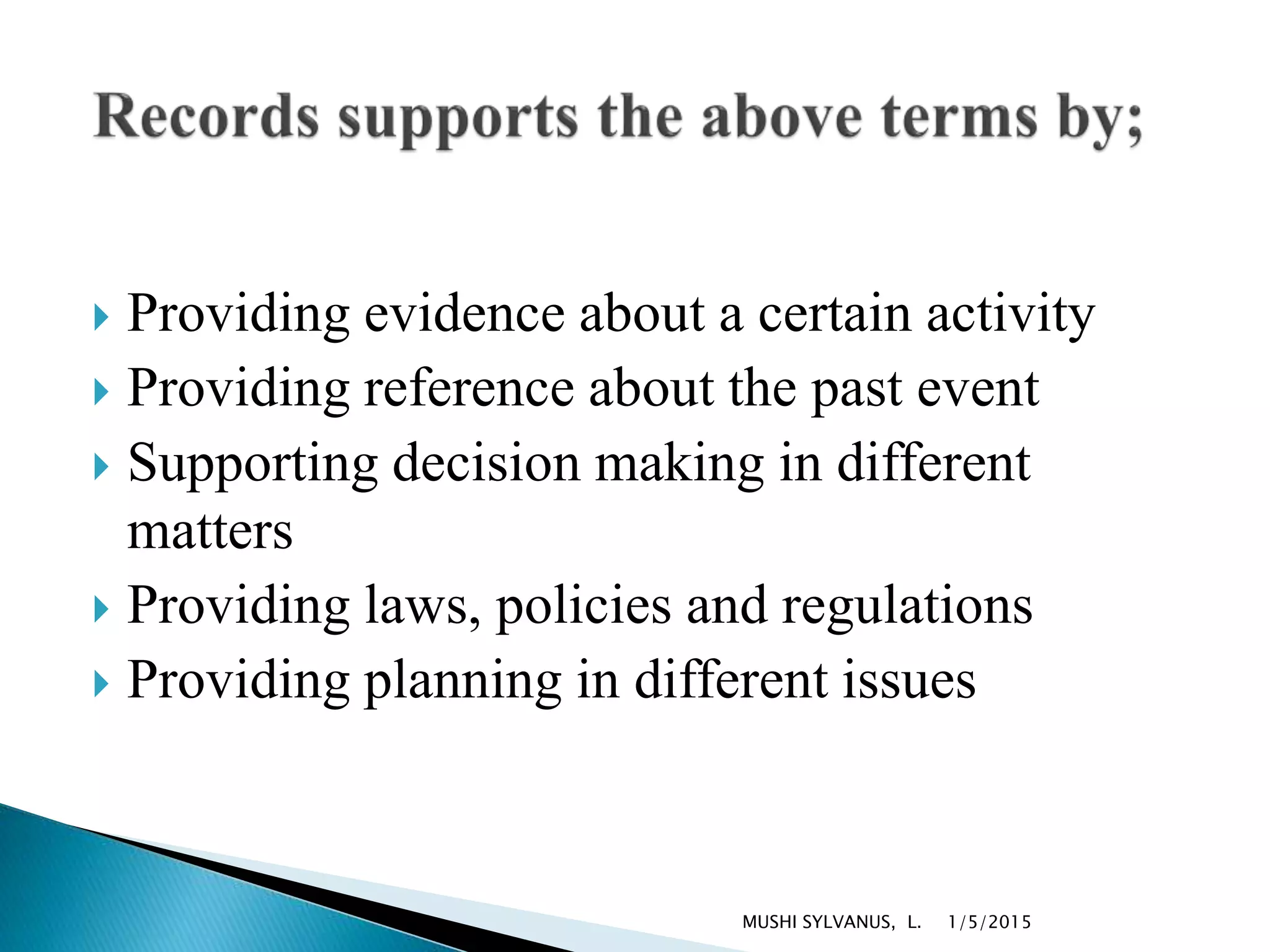  Providing evidence about a certain activity
 Providing reference about the past event
 Supporting decision making in different
matters
 Providing laws, policies and regulations
 Providing planning in different issues
1/5/2015MUSHI SYLVANUS, L.
 