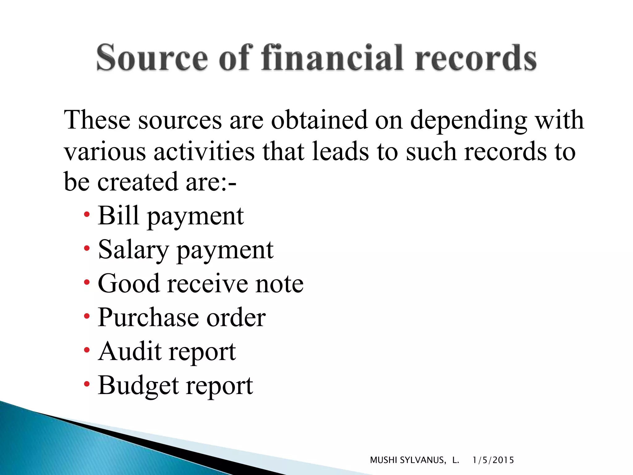 These sources are obtained on depending with
various activities that leads to such records to
be created are:-
 Bill payment
 Salary payment
 Good receive note
 Purchase order
 Audit report
 Budget report
1/5/2015MUSHI SYLVANUS, L.
 