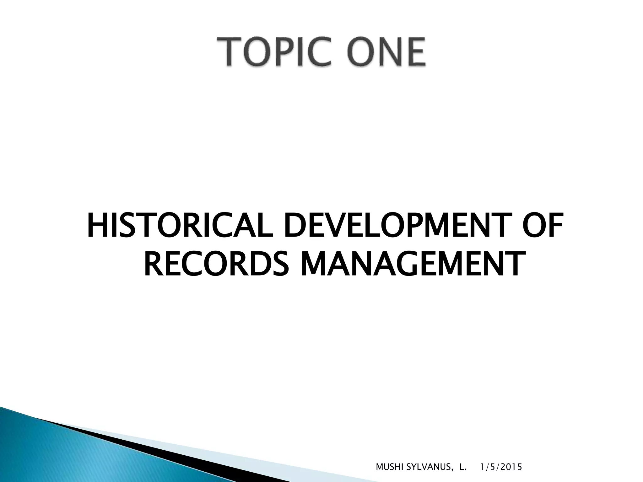 HISTORICAL DEVELOPMENT OF
RECORDS MANAGEMENT
1/5/2015MUSHI SYLVANUS, L.
 