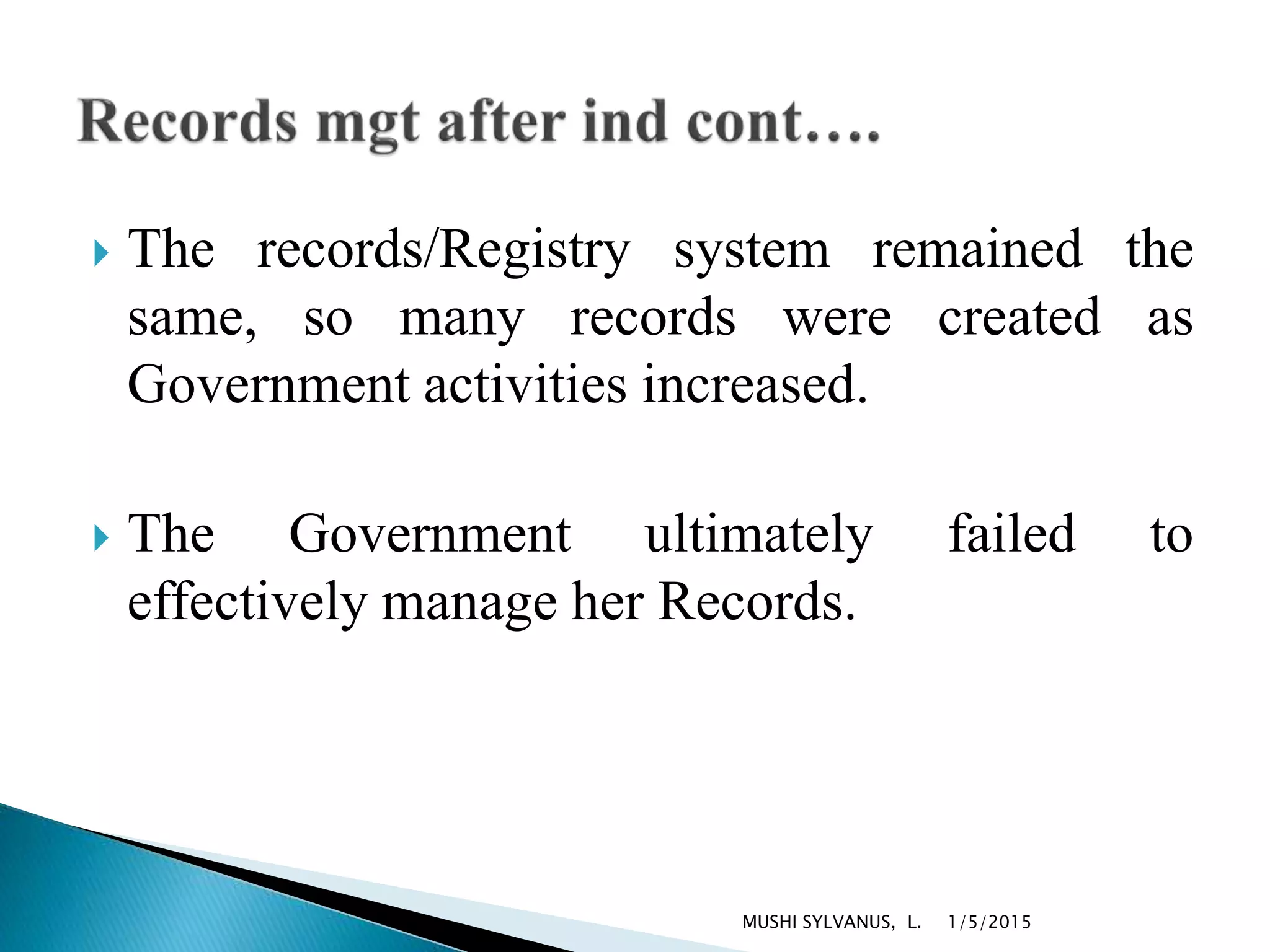  The records/Registry system remained the
same, so many records were created as
Government activities increased.
 The Government ultimately failed to
effectively manage her Records.
1/5/2015MUSHI SYLVANUS, L.
 