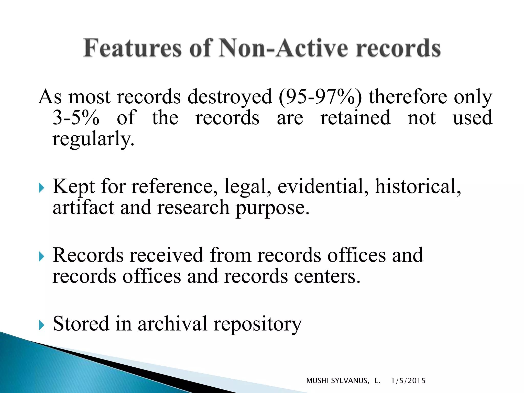 As most records destroyed (95-97%) therefore only
3-5% of the records are retained not used
regularly.
 Kept for reference, legal, evidential, historical,
artifact and research purpose.
 Records received from records offices and
records offices and records centers.
 Stored in archival repository
1/5/2015MUSHI SYLVANUS, L.
 