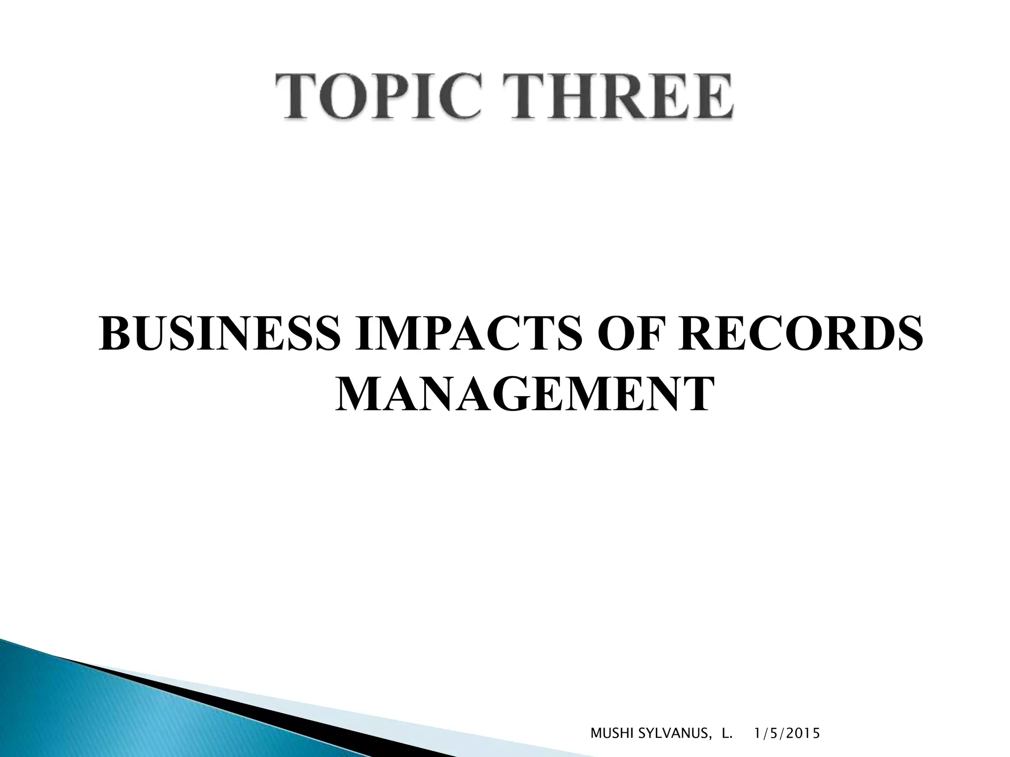 BUSINESS IMPACTS OF RECORDS
MANAGEMENT
1/5/2015MUSHI SYLVANUS, L.
 