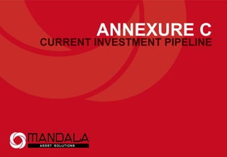 ANNEXURE C
CURRENT INVESTMENT PIPELINE
 