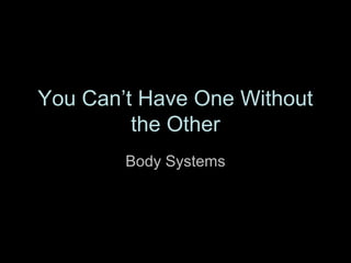 You Can’t Have One Without
         the Other
        Body Systems
 
