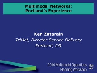 Multimodal Networks:
Portland’s Experience
Ken Zatarain
TriMet, Director Service Delivery
Portland, OR
 