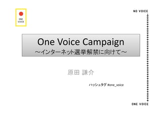 One Voice Campaign
～インターネット選挙解禁に向けて～


      原田 謙介
          ハッシュタグ #one_voice
 