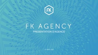 WWW.FK-AGENCY.COM
F K A G E N C Y
22 MARS 2016
PRESENTATION D’AGENCE
 