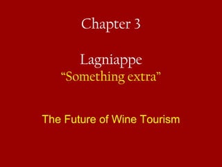 Chapter 3
Lagniappe
“Something extra”
The Future of Wine Tourism
 