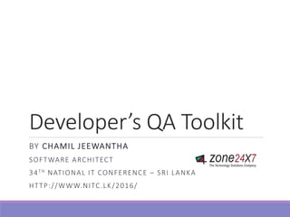 Developer’s QA Toolkit
BY CHAMIL JEEWANTHA
SOFTWARE ARCHITECT
34TH NATIONAL IT CONFERENCE – SRI LANKA
HTTP://WWW.NITC.LK/2016/
 