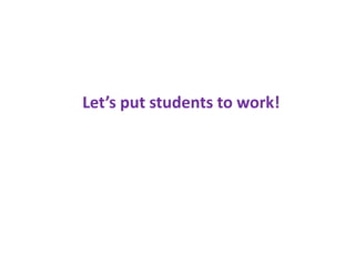 Let’s put students to work!
 