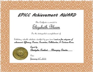 EPICC Achievement AWARD
This Certificate is awarded to
Elizabeth Bloem
Date:
January 16th
, 2015
5
For the distinguished accomplishment of:
Exhibiting valuable attributes identified by your team b
 