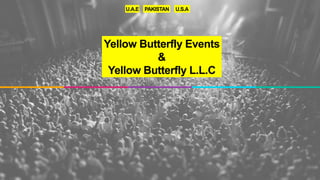 Yellow Butterfly Events
&
Yellow Butterfly L.L.C
U.A.E PAKISTAN U.S.A
 
