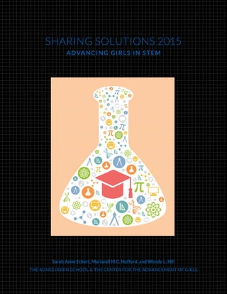 SHARING SOLUTIONS 2015
ADVANCING GIRLS IN STEM
Sarah Anne Eckert, Mariandl M.C. Hufford, and Wendy L. Hill
THE AGNES IRWIN SCHOOL & THE CENTER FOR THE ADVANCEMENT OF GIRLS
 