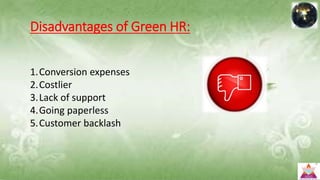 Disadvantages of Green HR:
1.Conversion expenses
2.Costlier
3.Lack of support
4.Going paperless
5.Customer backlash
 