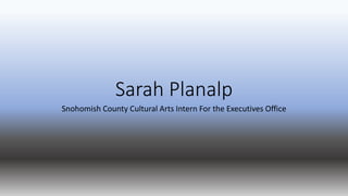 Sarah Planalp
Snohomish County Cultural Arts Intern For the Executives Office
 
