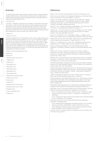 The Global Risks Report 201666
Part1Part2Part3Part4
Endnotes
1
A well-functioning health system working in harmony is built on having trained and
motivated health workers, a well-maintained infrastructure and a reliable supply of
medicines and technologies, backed by adequate funding, strong health plans and
evidence-based policies (WHO 2015).
2
UN DESA 2015.
3
Zoonoses – pathogenic organisms such as bacteria or viruses that humans share
with animals – cause more than 60% of human infectious diseases and have been
responsible for some of the most devastating disease outbreaks in recent years,
including HIV, Ebola and SARS. See http://www.thelancet.com/series/zoonoses.
More than more than 60% of the roughly 400 emerging infectious diseases that have
been identified since 1940 are zoonotic. See Jones et al. 2008.
4
Gubler 2011.
5
Coburn et al. 2013.
6
Estimates suggest that in the United States at least 2 million people acquire serious
infections with bacteria that are resistant to one or more of the antibiotics designed
to treat them, and at least 23,000 people die each year as a direct result of these
antibiotic-resistant infections. Estimates of economic costs range as high as US$20
billion in excess direct healthcare costs, with additional costs to society for lost
productivity as high as US$35 billion a year (2008 dollars). See http://www.tufts.edu/
med/apua/consumers/personal_home_5_1451036133.pdf (accessed 8 May 2013);
extrapolated from Roberts et al. 2009.
7
Review on Antimicrobial Resistance 2015.
8
Butler 2015.
9
Butler 2015.
10
World Economic Forum 2015a.
11
UNICEF 2015.
12
UNDG 2015.
13
World Bank 2015.
14
World Bank 2015.
15
World Bank 2014b.
16
World Bank 2015.
17
World Bank 2014a.
18
Keogh-Brown and Smith 2008.
19
Heymann et al. 2015.
20
Zimmer 2015.
21
USAID 2015.
22
World Economic Forum 2015b.
23
World Economic Forum 2015b.
24
Telefónica 2013.
25
Coburn and Blower 2013.
26
USAID 2015.
References
Butler, D. 2015. “How to beat the next Ebola”. Nature 524 (06 August): 22–25.
Coburn, B.J. and S. Blower. 2013. “Mapping HIV epidemics in sub-Saharan Africa
with use of GPS data”. Lancet Global Health 1 (5): e251–3.
Coburn A., M. Chang, M. Sullivan, G. Bowman, and S. Ruffle. 2013. “Disease
outbreak: Human pandemic”. Cambridge Risk Framework: Profile of a Macro-
Catastrophe Threat Type. Centre for Risk Studies Working Paper 201303.31,
University of Cambridge Judge Business School.
Gubler, D.J. 2011. “Dengue, urbanization and globalization: The unholy trinity of the
21st century”. Tropical Medicine and Health 39 (4 Suppl): 3–11.
Heymann, D.L., L. Chen, K. Takemi, D.P. Fidler, J.W. Tappero, et al. 2015. “Global
health security: The wider lessons from the west African Ebola virus disease
epidemic”. The Lancet 385 (9980): 1884–901.
Jones, K.E., N. Patel, M.A. Levy, A. Storeygard, D. Balk, J.L. Gittlelman, and P.
Daszak. 2008. “Global trends in emerging infectious diseases”. Nature 451: 990–94.
Keogh-Brown, M.R. and R.D. Smith. 2008. “The economic impact of SARS: How
does the reality match the predictions?” Health Policy 88 (1): 110–20.
Plotkin, S. A., A. Mahmoud, and J. Farrar. 2015. “Establishing a global vaccine-
development fund”. The New England Journal of Medicine 373 297–300.
Review on Antimicrobial Resistance. 2015. Securing New Drugs for Future
Generations: The Pipeline of Antibiotics. Review on Antimicrobial Resistance. May
2015.
Roberts, R.R., B. Hota, I. Ahmad, R.D. Scott 2nd, S.D. Foster, F. Abbasi, S.
Schabowski, et al. 2009. “Hospital and societal costs of antimicrobial-resistant
infections in a Chicago teaching hospital: Implications for antibiotic stewardship”.
Clin Infect Dis. 49 (8):1175-84.
Telefónica. 2013. “Catching swine flu: How big data helped doctors to understand
a pandemic”. Telefónica UK, October. http://static.o2.co.uk/www/docs/business/
ourthoughts/vr2_o2_swine_flu_case_study_pdf.pdf
UN DESA (United Nations, Department of Economic and Social Affairs, Population
Division). 2015. World Population Prospects: The 2015 Revision, Key Findings and
Advance Tables. New York: United Nations.
UNDG (United Nations Development Group). 2015. The Socio-Economic Impact of
the Ebola Virus Disease in West African Countries: A Call for National and Regional
Containment, Recovery and Prevention. February. United Nations Development
Group – Western and Central Africa.
UNICEF (United Nations Children’s Fund). 2015. “Impact of Ebola”. 20 February.
http://www.unicef.org/emergencies/ebola/75941_76129.html
USAID (US Agency for International Development). 2015. “Ebola response, recovery
and resilience in West Africa: Call for partnership concept papers”. https://www.
usaid.gov/sites/default/files/documents/15396/EbolaCallforPartnerships_APS-
OAA-14-0000001.pdf
WHO (World Health Organization). 2015. Health Systems Strengthening Glossary.
Available at http://www.who.int/healthsystems/hss_glossary/en/index5.html
World Bank. 2014a. “The Economic Impact of the 2014 Ebola Epidemic: Short and
Medium Term Estimates for West Africa.” Washington, DC: World Bank.
2014b. “The Socio-Economic Impacts of Ebola in Liberia – Results from a High
Frequency Cell Phone Survey. Rounds 1-2.” November 19. Washington, DC:
World Bank.
2015. “The Economic Impact of Ebola on Sub-Saharan Africa: Updated Estimates
for 2015.” Washington, DC: World Bank.
World Economic Forum. 2015a. “Fighting SARs (Severe Acute Respiratory
Syndrome)”. Unpublished paper.
2015b. Health Systems Leapfrogging in Emerging Economies: From Concept to
Scale-Up and Systems Transformation. Geneva: World Economic Forum.
2015c. Managing the Risk and Impact of Future Epidemics: Options for Public-
Private Cooperation. Geneva: World Economic Forum.
Zimmer, C. 2015. “For vaccines needed in an epidemic, timing is everything”. New
York Times 6 August 6 2015.
 